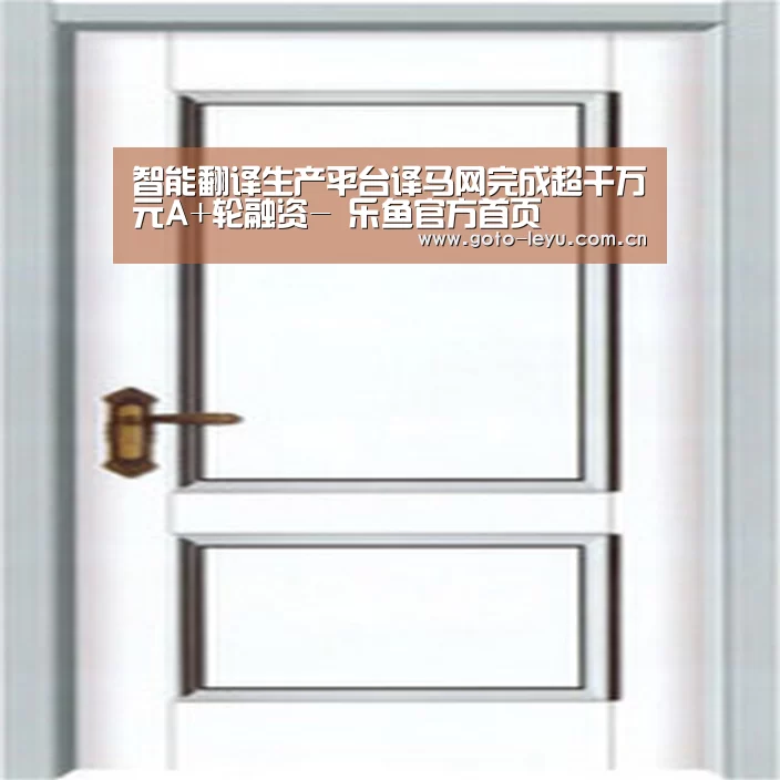 智能翻译生产平台译马网完成超千万元A+轮融资- 乐鱼官方首页 (图2) 乐鱼官方首页
