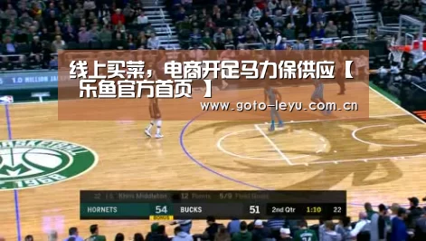 线上买菜,电商开足马力保供应【 乐鱼官方首页 】(图2) leyu官网